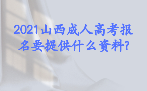 2021山西成人高考报名要提供什么资料?